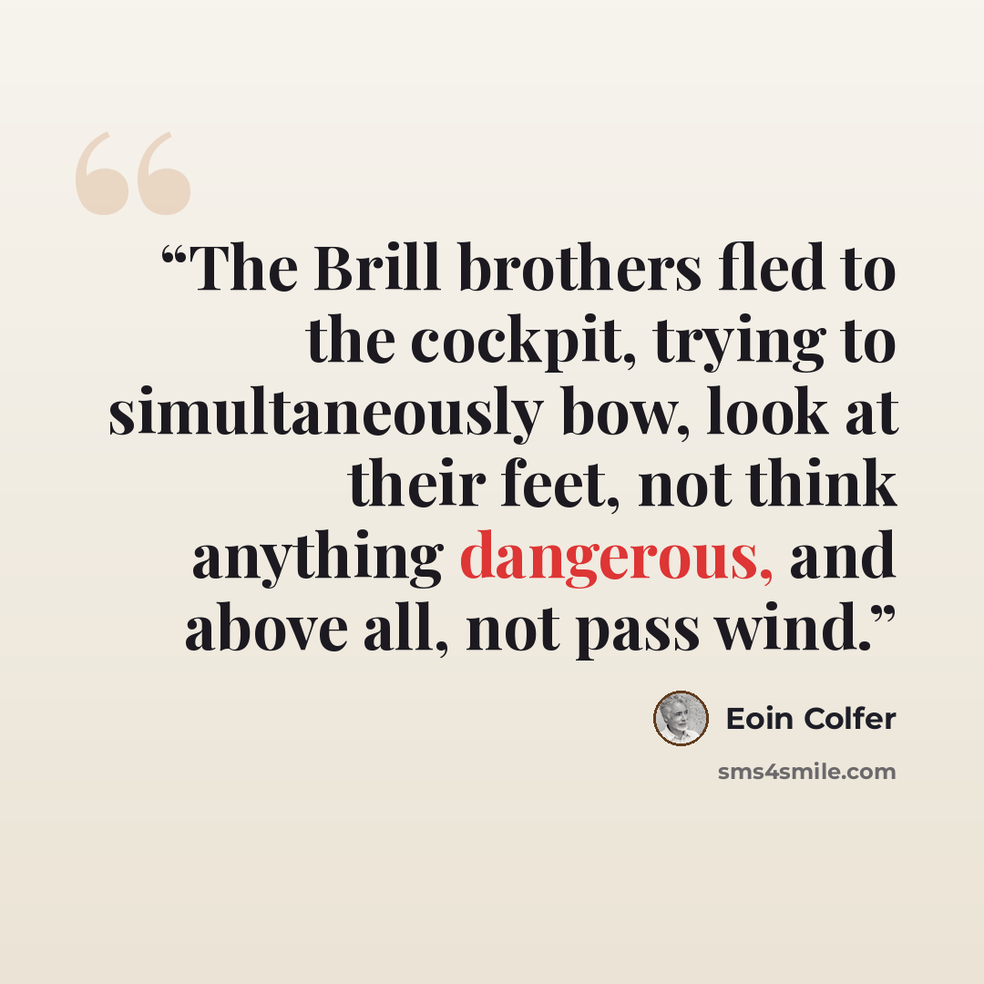 “The Brill brothers fled to the cockpit, trying to simultaneously bow, look at their feet, not think anything dangerous, and above all, not pass wind.” quote by Eoin Colfer