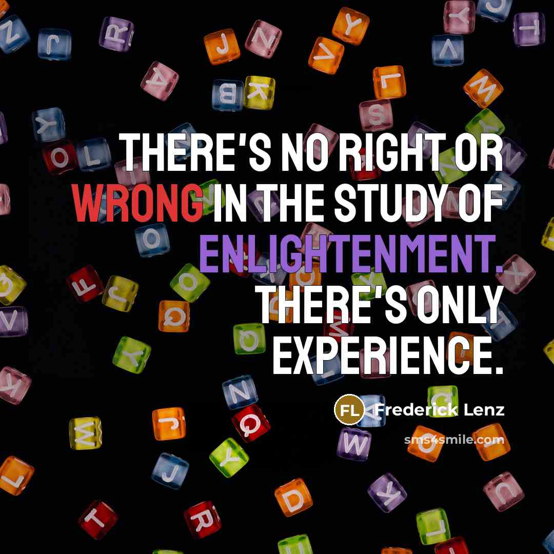 “There's no right or wrong in the study of enlightenment. There's only experience.” quote by Frederick Lenz