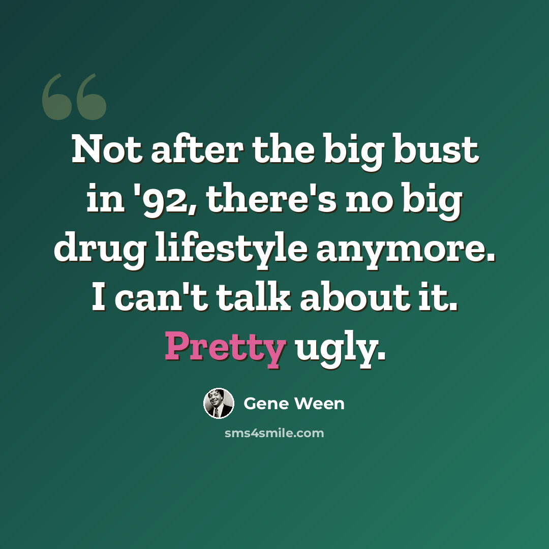 “Not after the big bust in '92, there's no big drug lifestyle anymore. I can't talk about it. Pretty ugly.” quote by Gene Ween