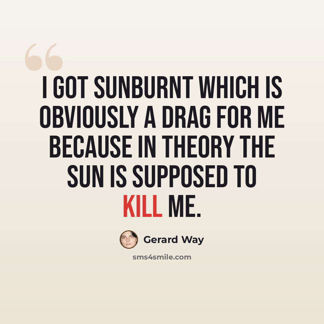 “I got sunburnt which is obviously a drag for me because in theory the sun is supposed to kill me.” quote by Gerard Way