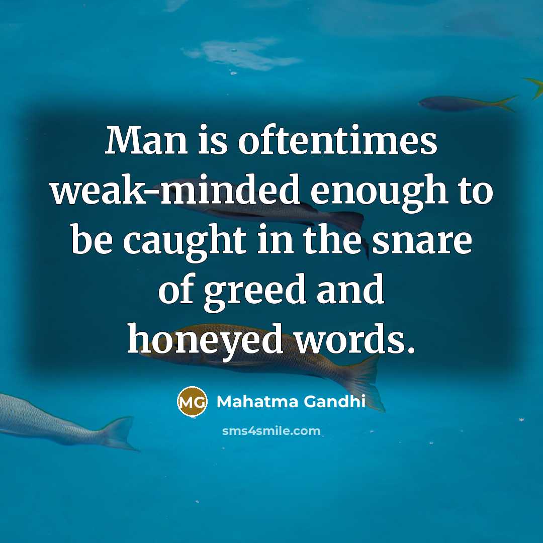 “Man is oftentimes weak-minded enough to be caught in the snare of greed and honeyed words.” quote by Mahatma Gandhi