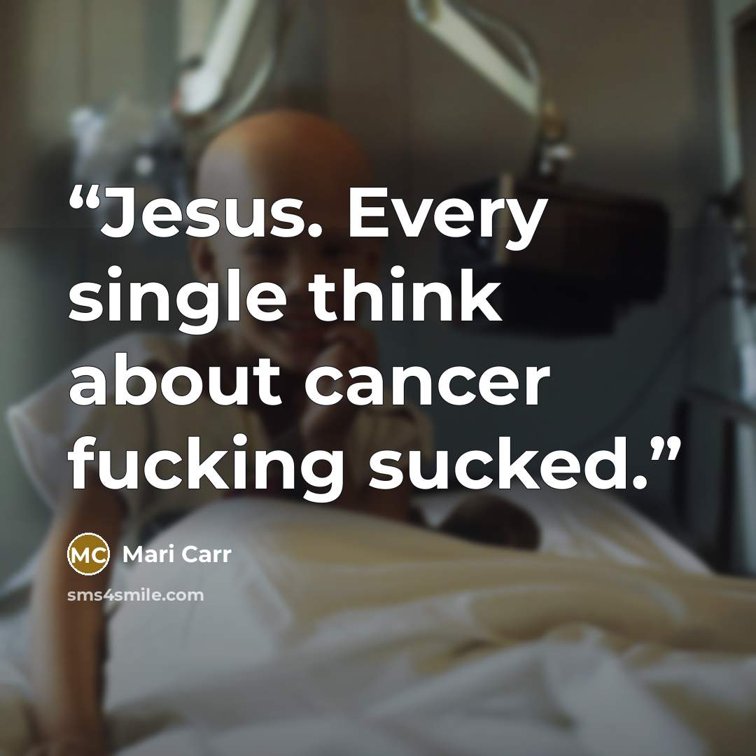 “Jesus. Every single think about cancer fucking sucked.” quote by Mari Carr