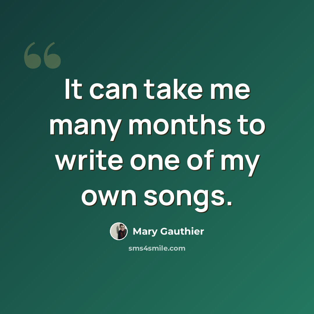“It can take me many months to write one of my own songs.” quote by Mary Gauthier