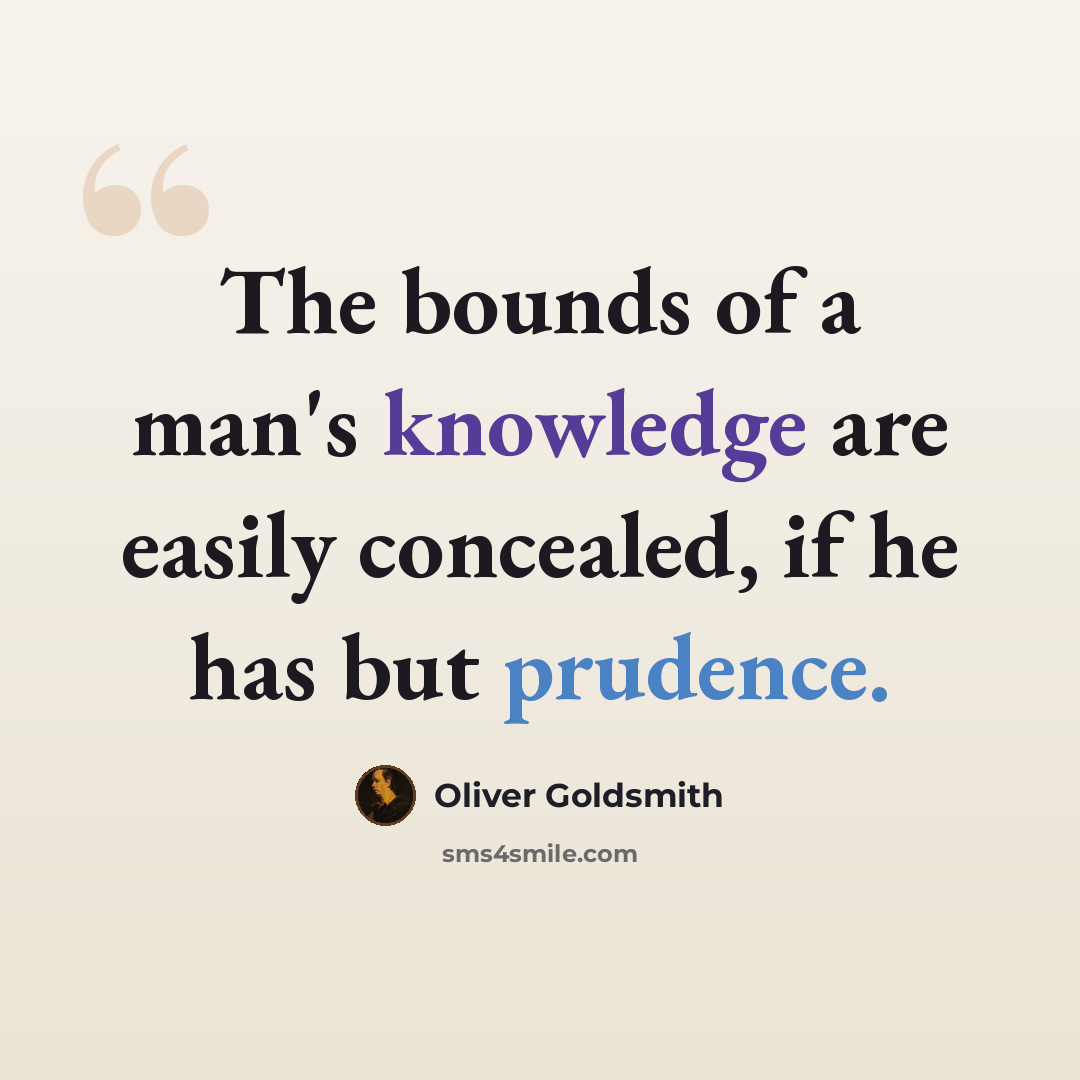 “The bounds of a man's knowledge are easily concealed, if he has but prudence.” quote by Oliver Goldsmith