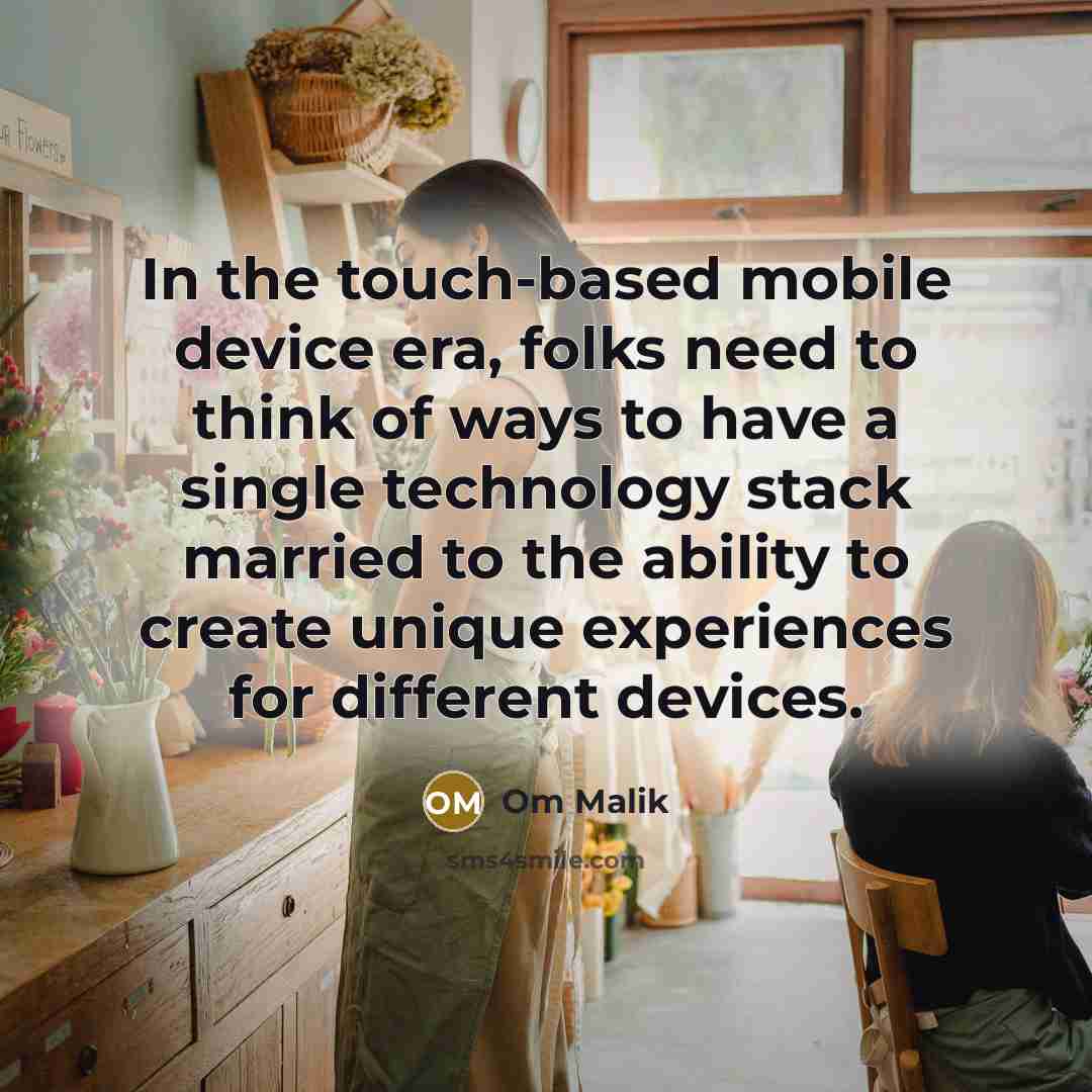 “In the touch-based mobile device era, folks need to think of ways to have a single technology stack married to the ability to create unique experiences for different devices.” quote by Om Malik