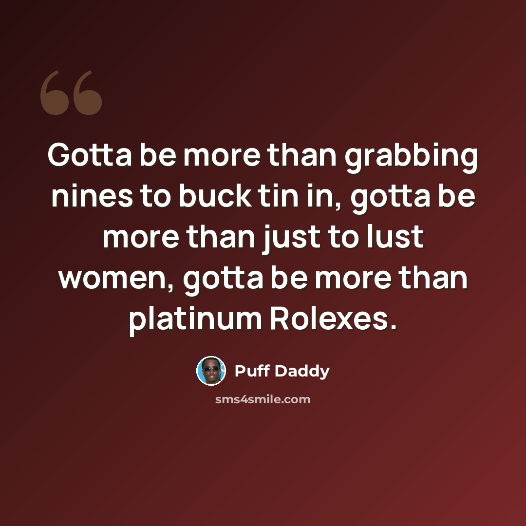 “Gotta be more than grabbing nines to buck tin in, gotta be more than just to lust women, gotta be more than platinum Rolexes.” quote by Puff Daddy