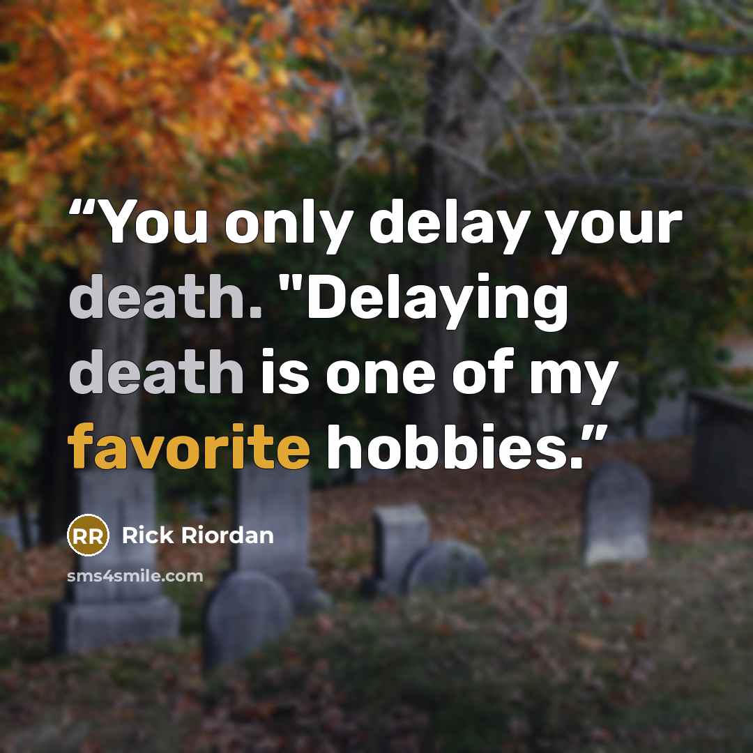 “You only delay your death. "Delaying death is one of my favorite hobbies.” quote by Rick Riordan
