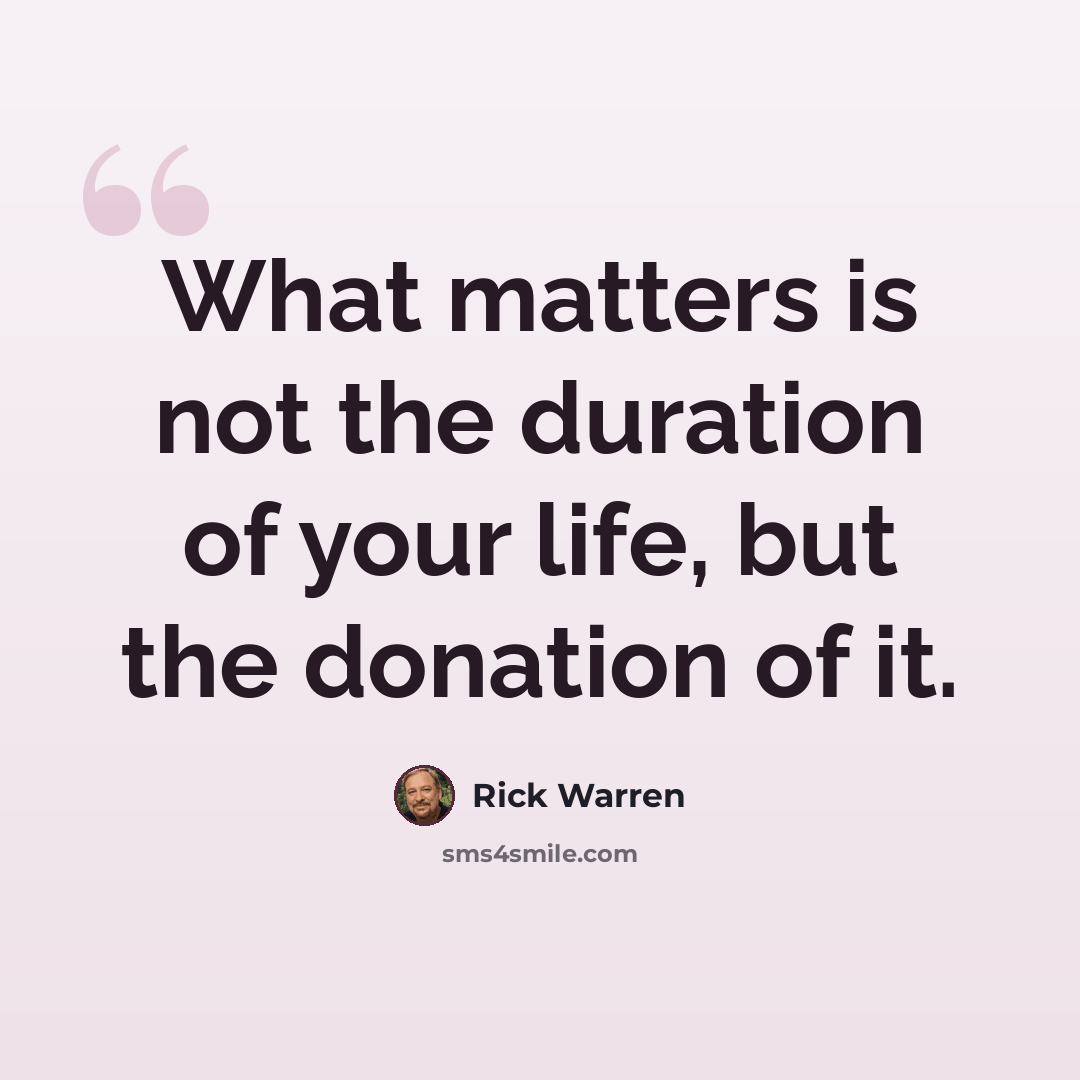 “What matters is not the duration of your life, but the donation of it.” quote by Rick Warren