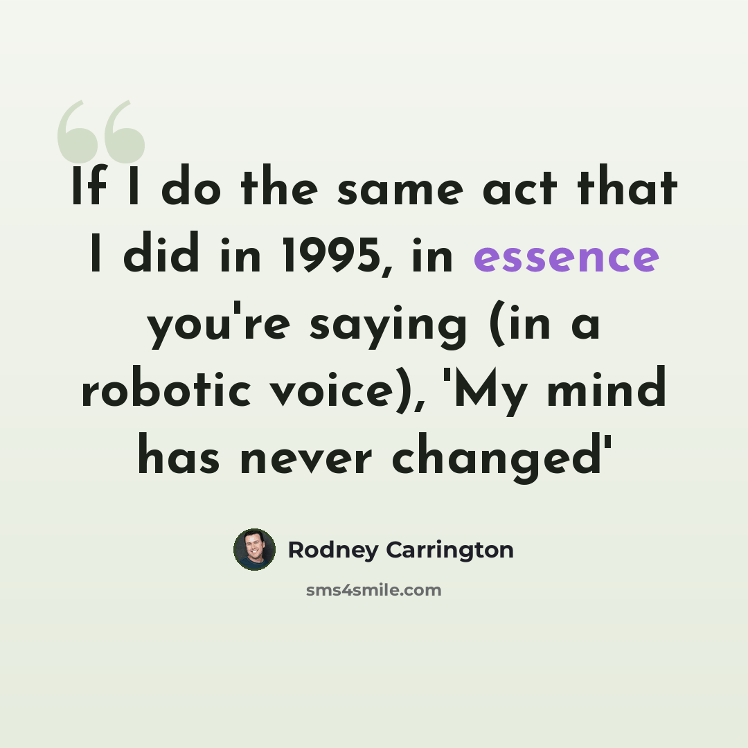 “If I do the same act that I did in 1995, in essence you're saying (in a robotic voice), 'My mind has never changed'” quote by Rodney Carrington