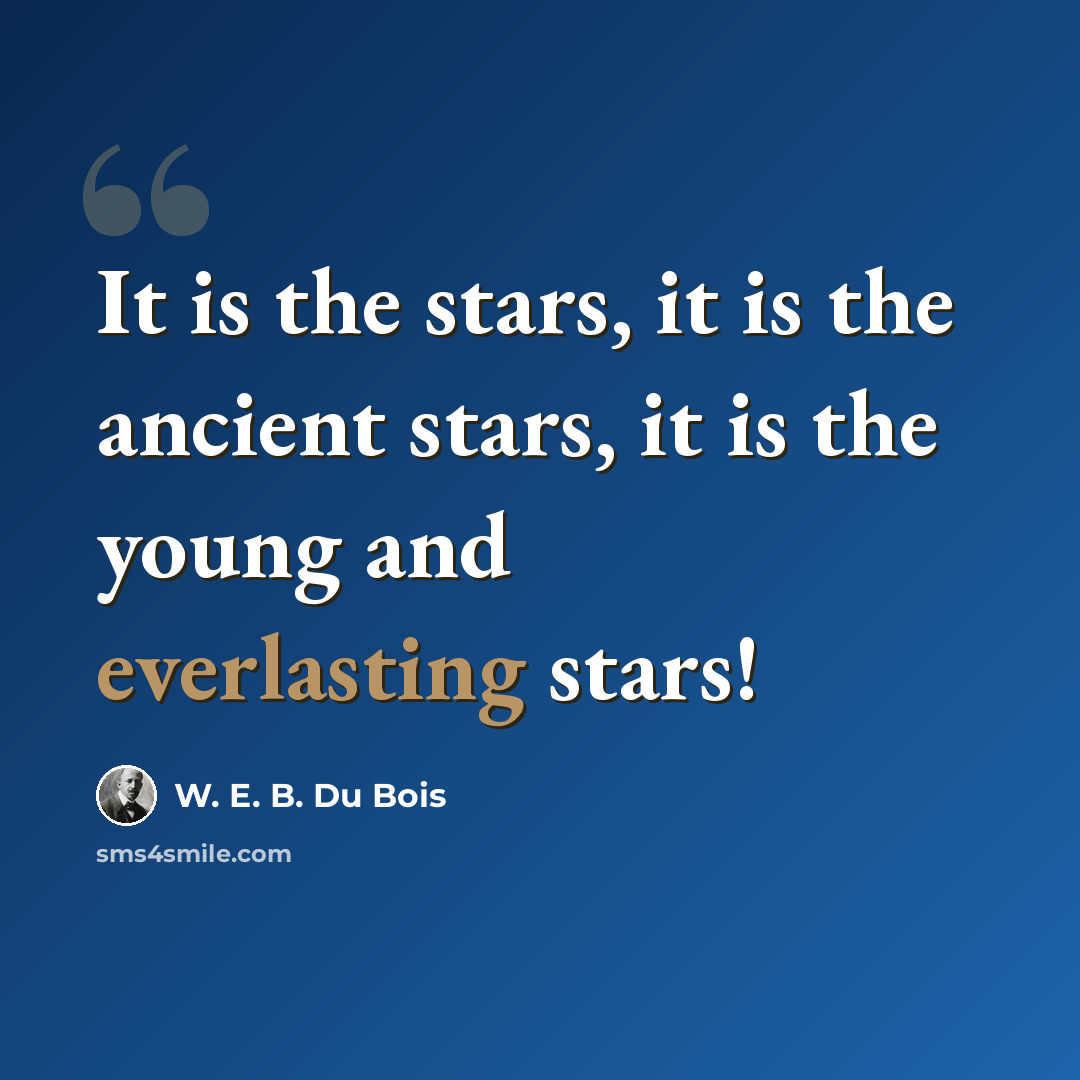 “It is the stars, it is the ancient stars, it is the young and everlasting stars!” quote by W. E. B. Du Bois