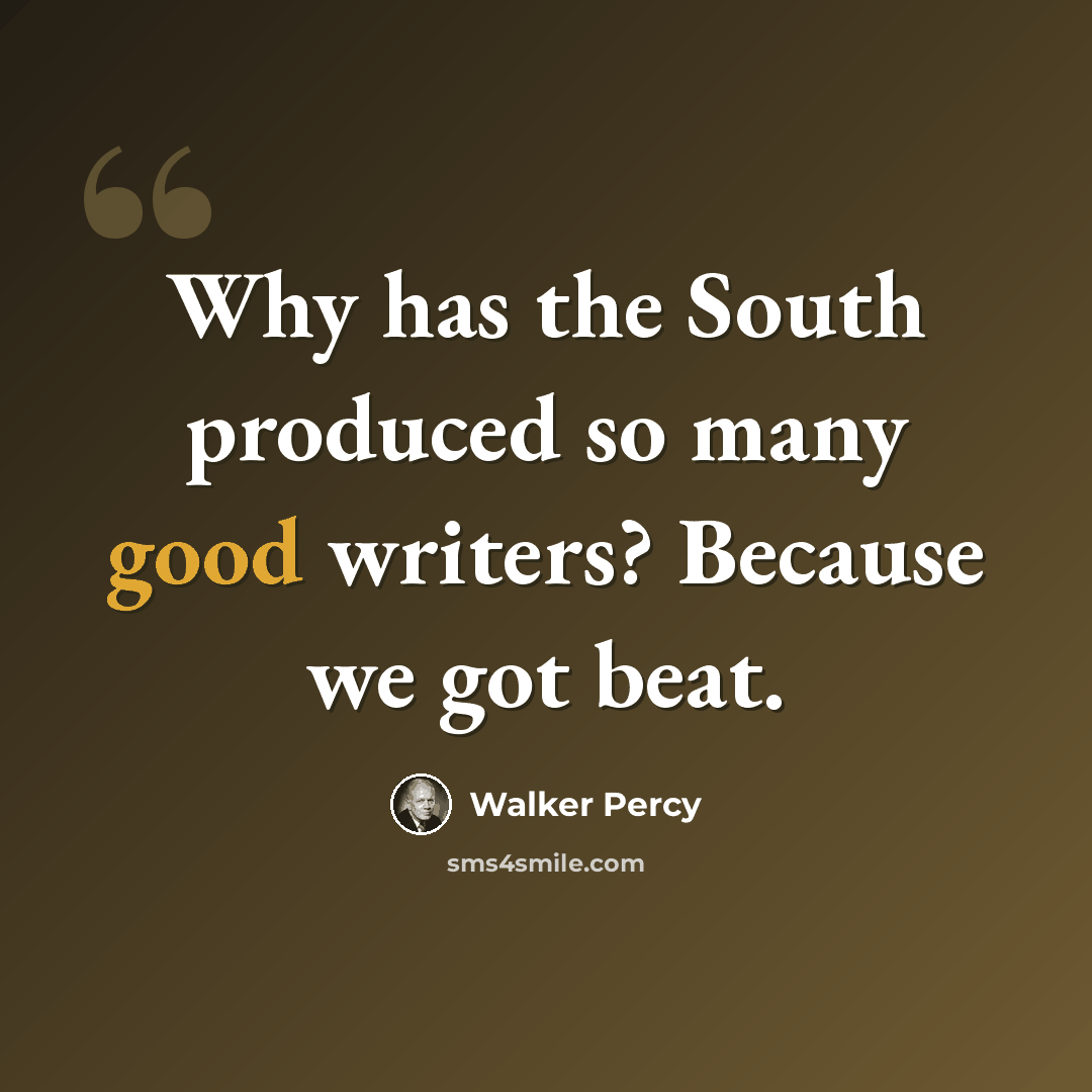 “Why has the South produced so many good writers? Because we got beat.” quote by Walker Percy