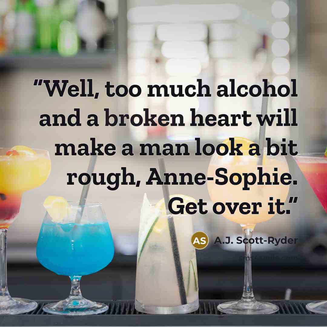 “Well, too much alcohol and a broken heart will make a man look a bit rough, Anne-Sophie. Get over it.” quote by A.J. Scott-Ryder