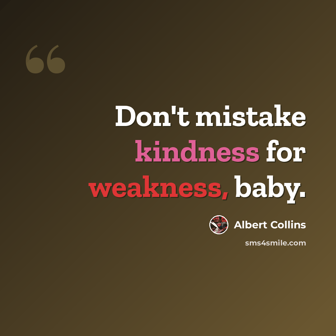 “Don't mistake kindness for weakness, baby.” quote by Albert Collins