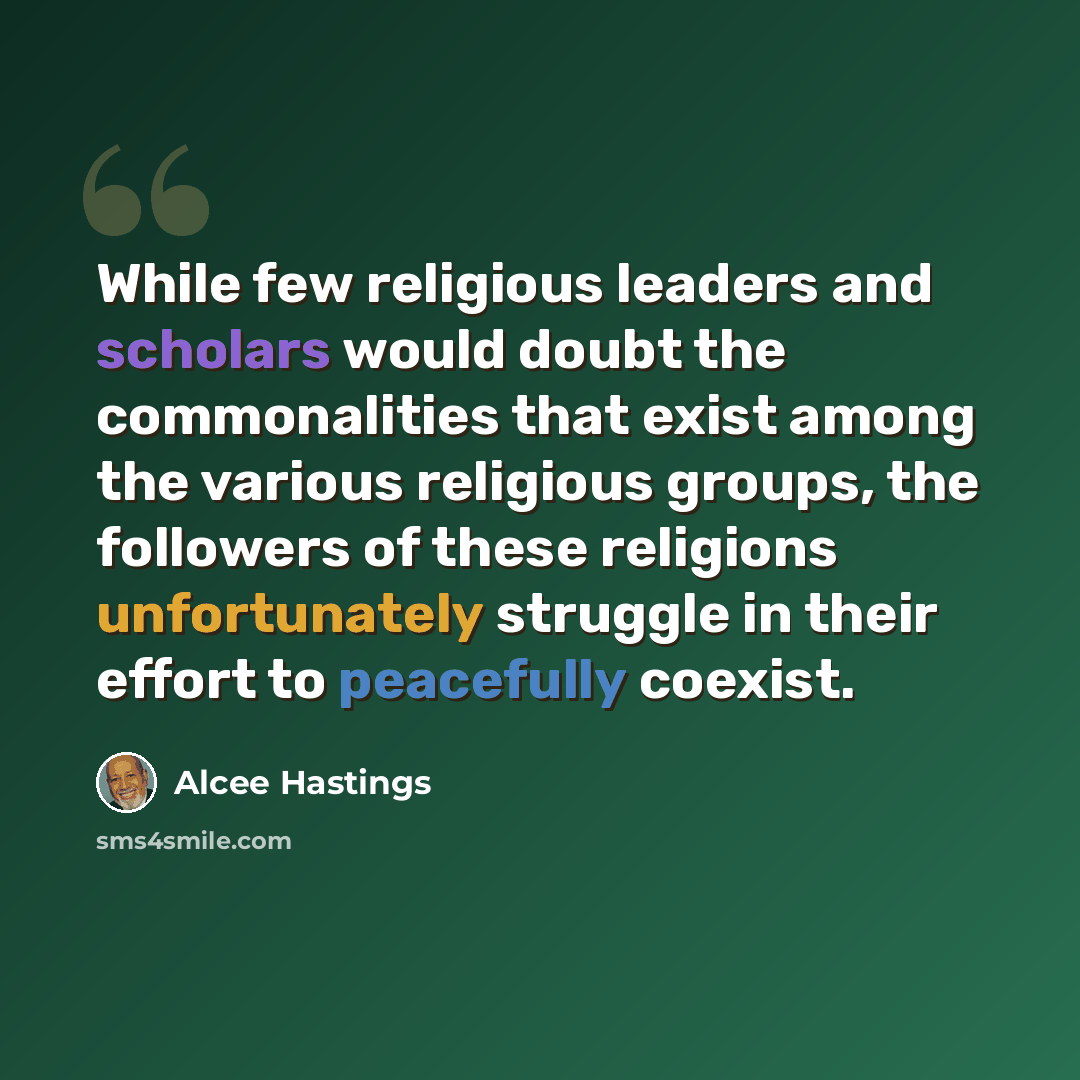 “While few religious leaders and scholars would doubt the commonalities that exist among the various religious groups, the followers of these religions unfortunately struggle in their effort to peacefully coexist.” quote by Alcee Hastings