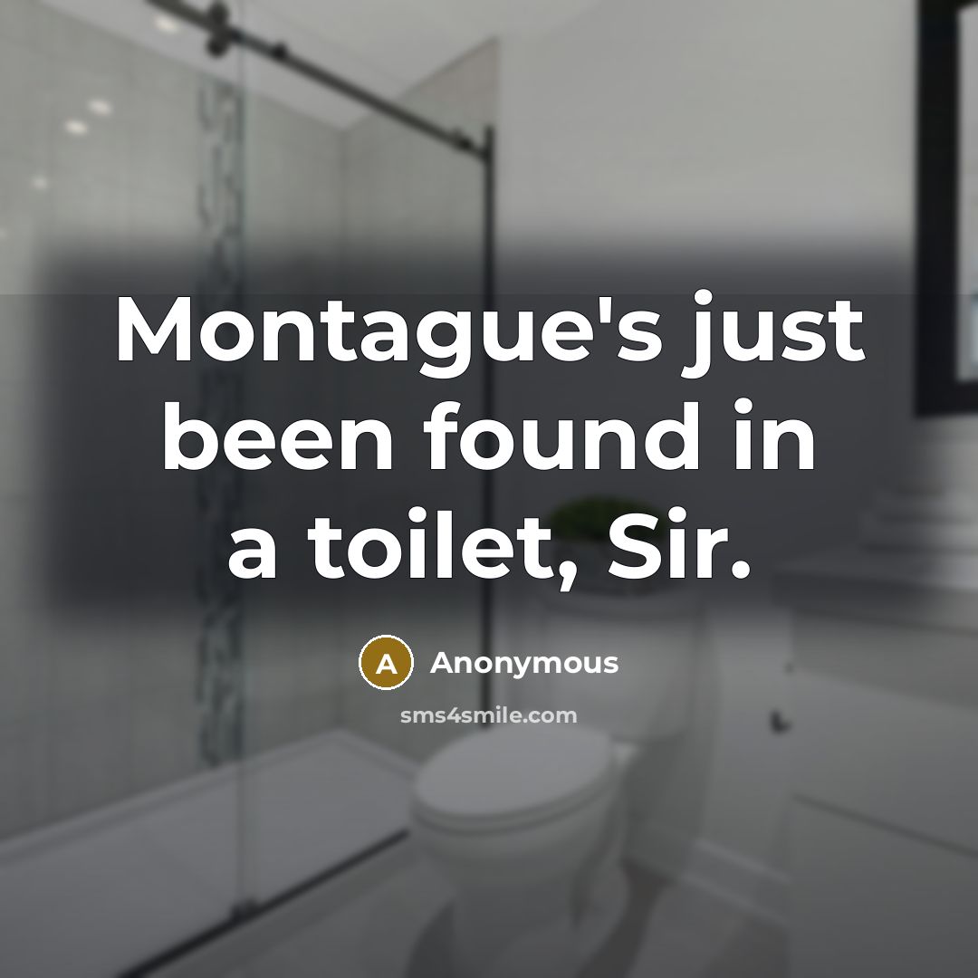 “Montague's just been found in a toilet, Sir.” quote by Anonymous