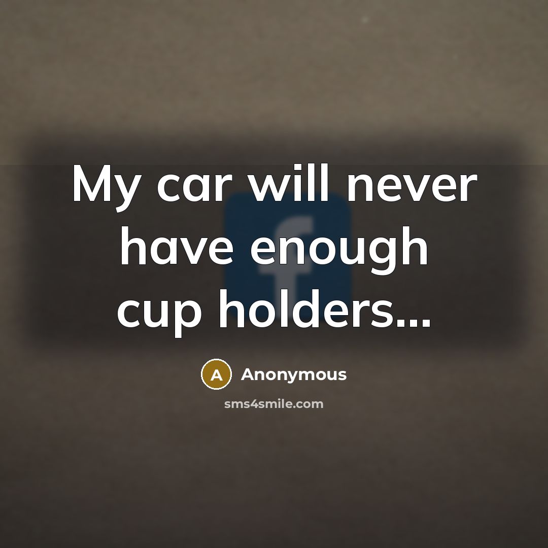 “My car will never have enough cup holders...” quote by Anonymous
