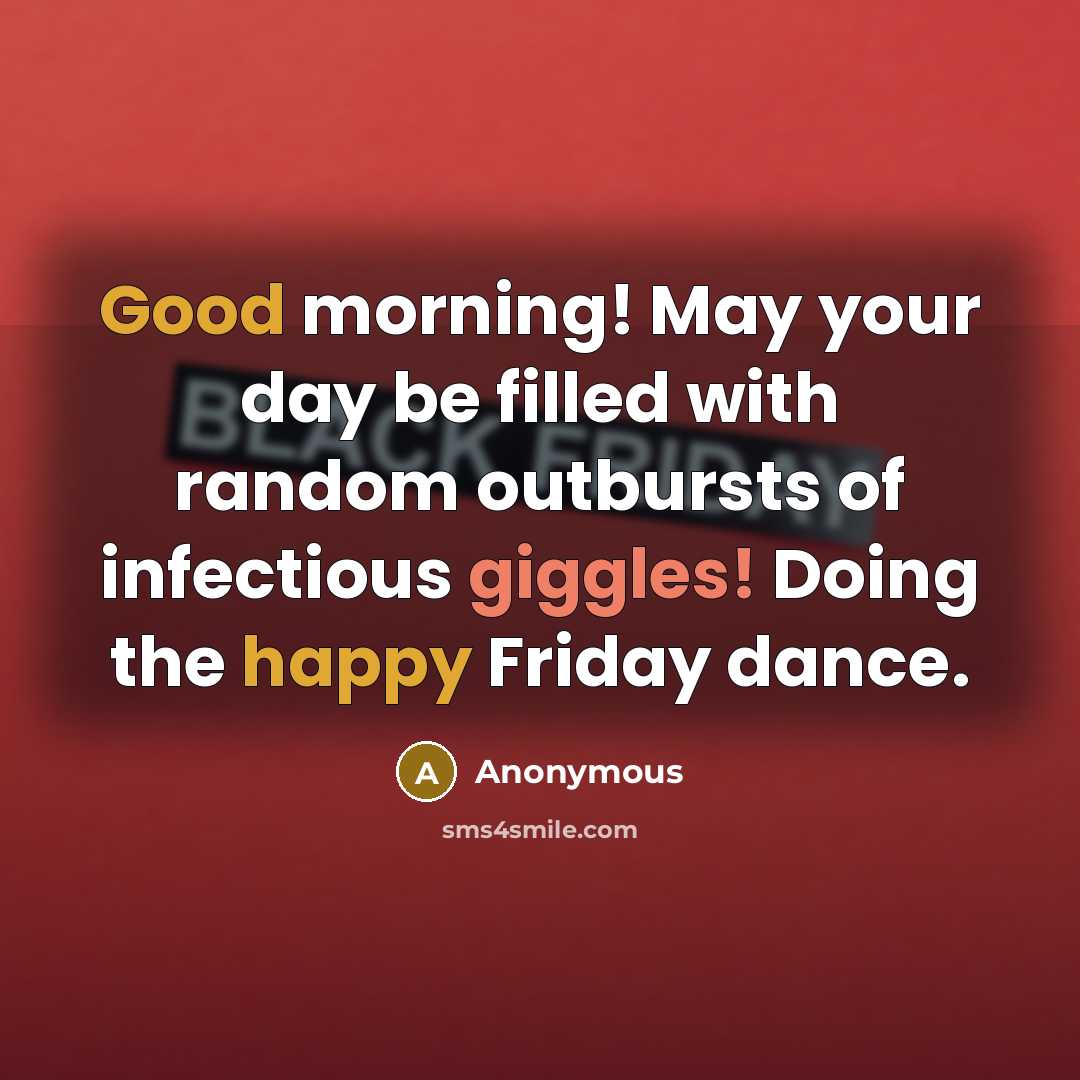“Good morning! May your day be filled with random outbursts of infectious giggles! Doing the happy Friday dance.” quote by Anonymous