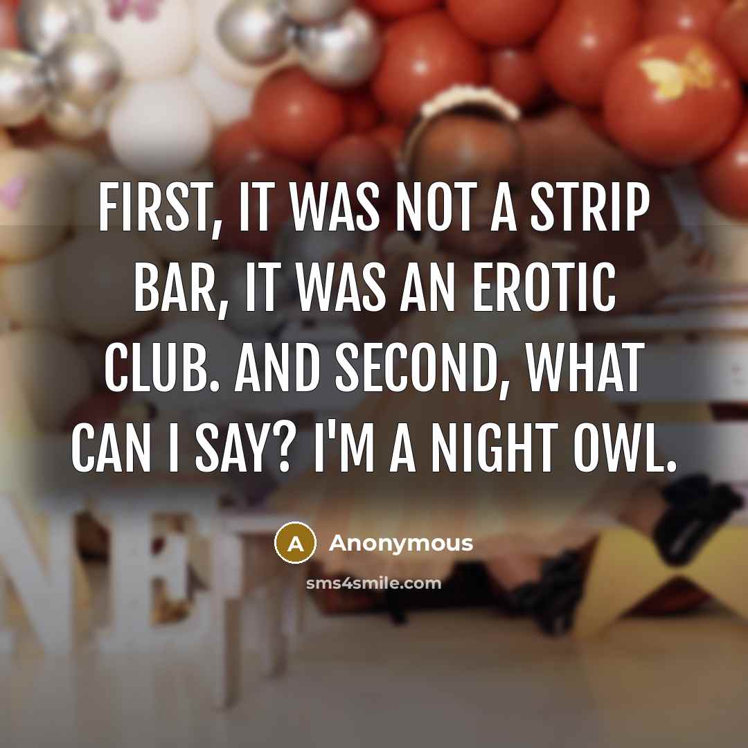 “First, it was not a strip bar, it was an erotic club. And second, what can I say? I'm a night owl.” quote by Anonymous