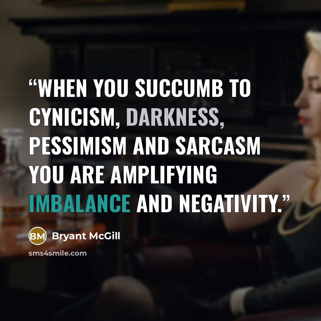 “When you succumb to cynicism, darkness, pessimism and sarcasm you are amplifying imbalance and negativity.” quote by Bryant McGill