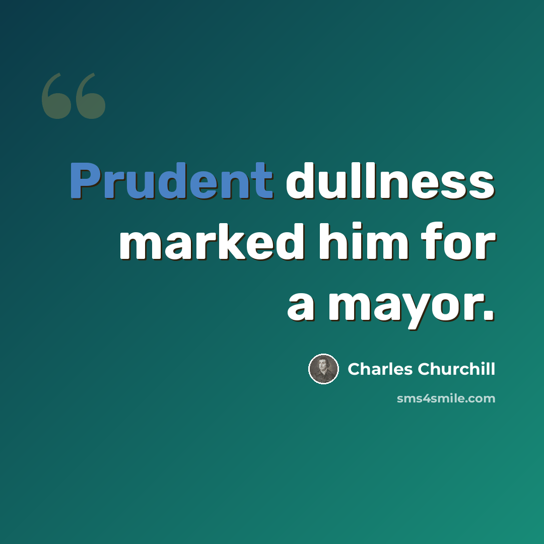 “Prudent dullness marked him for a mayor.” quote by Charles Churchill