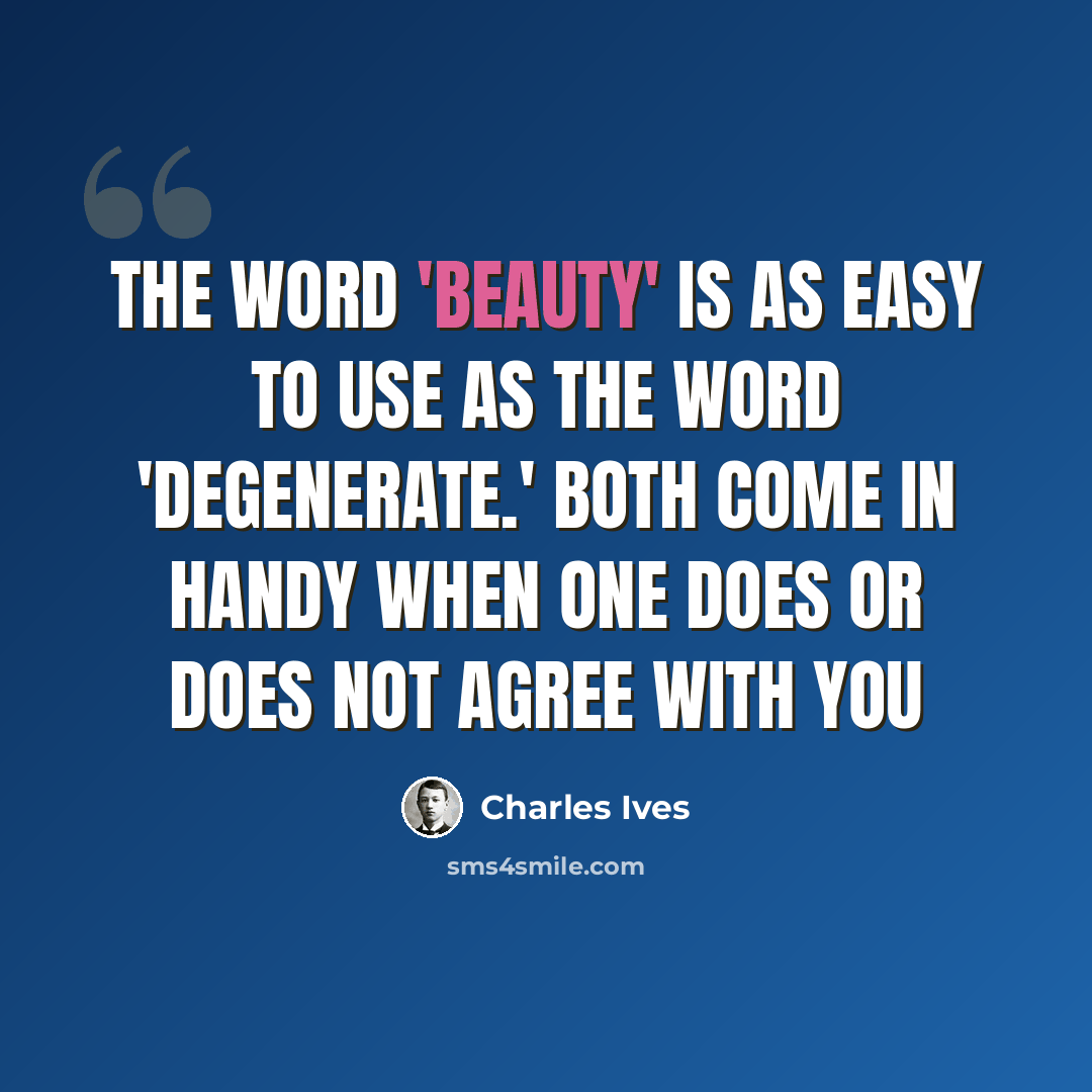 “The word 'beauty' is as easy to use as the word 'degenerate.' Both come in handy when one does or does not agree with you” quote by Charles Ives