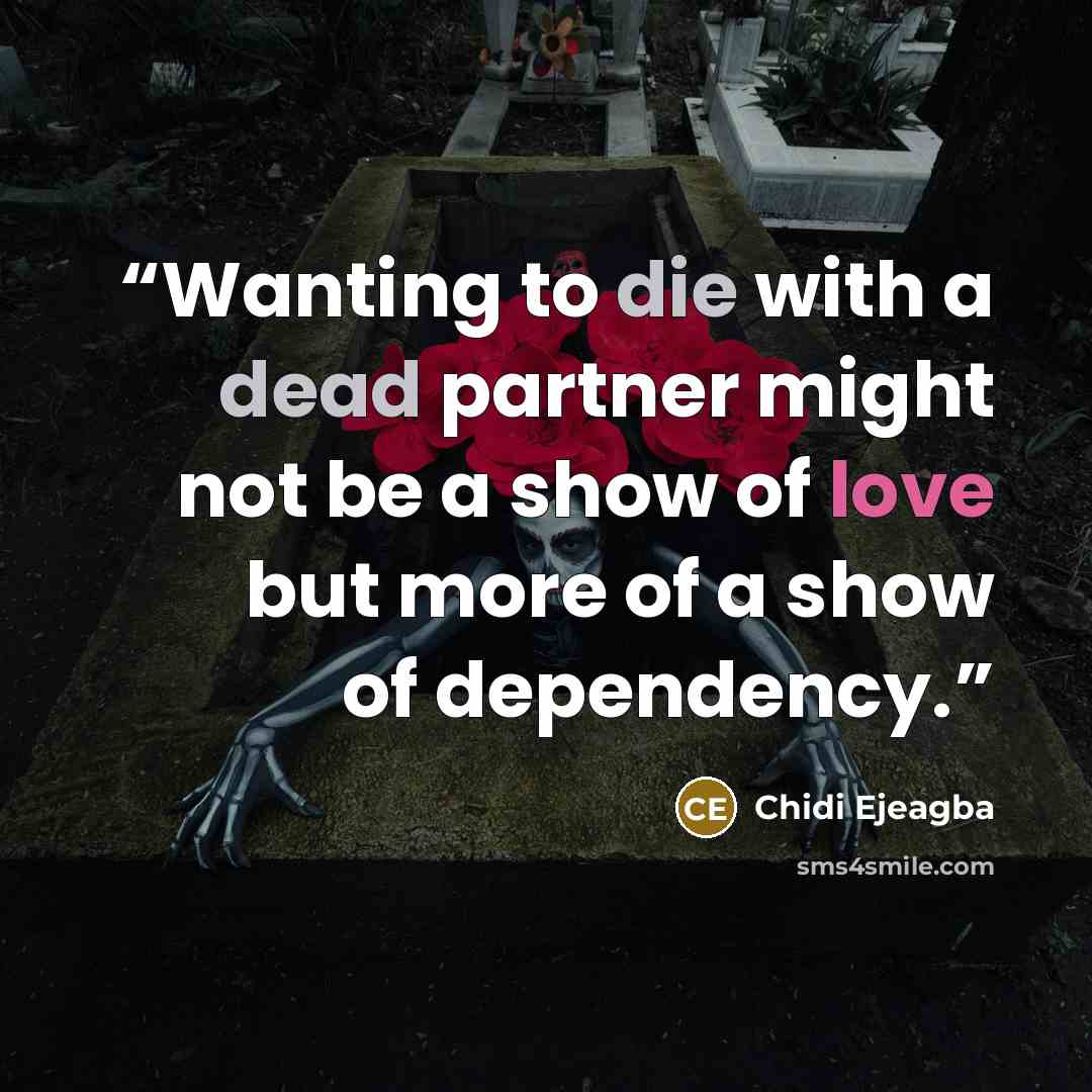 “Wanting to die with a dead partner might not be a show of love but more of a show of dependency.” quote by Chidi Ejeagba