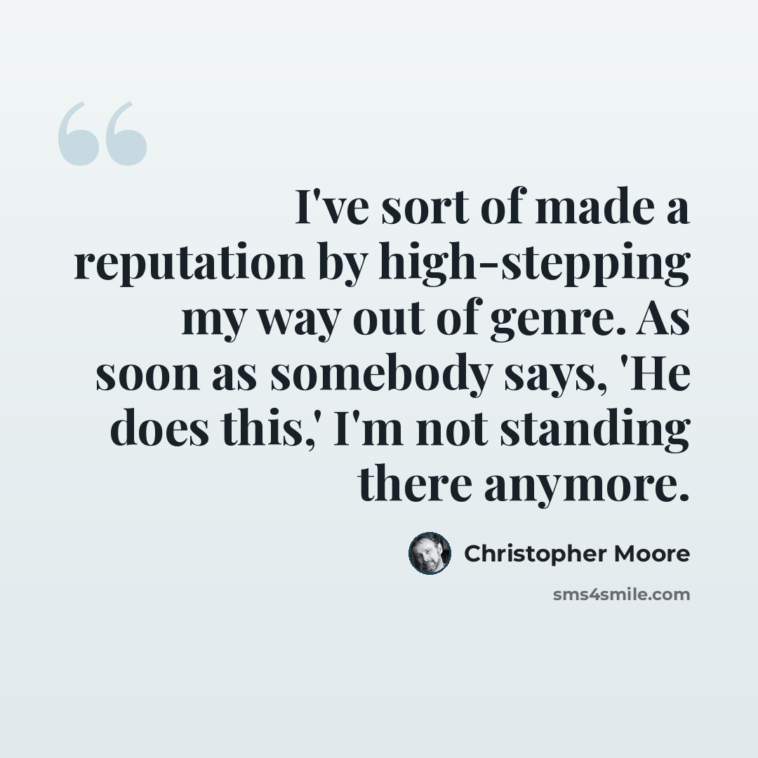 “I've sort of made a reputation by high-stepping my way out of genre. As soon as somebody says, 'He does this,' I'm not standing there anymore.” quote by Christopher Moore