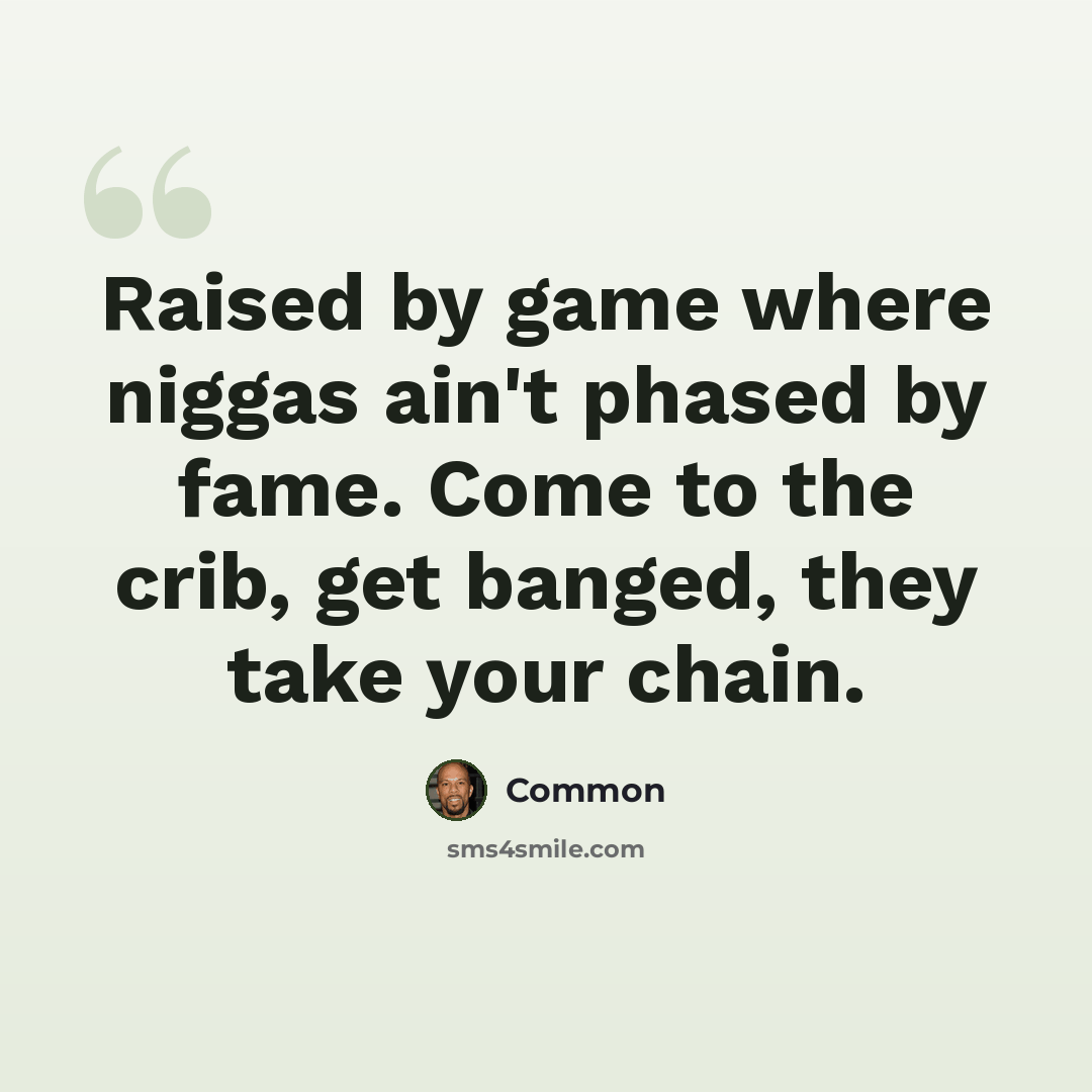 “Raised by game where niggas ain't phased by fame. Come to the crib, get banged, they take your chain.” quote by Common