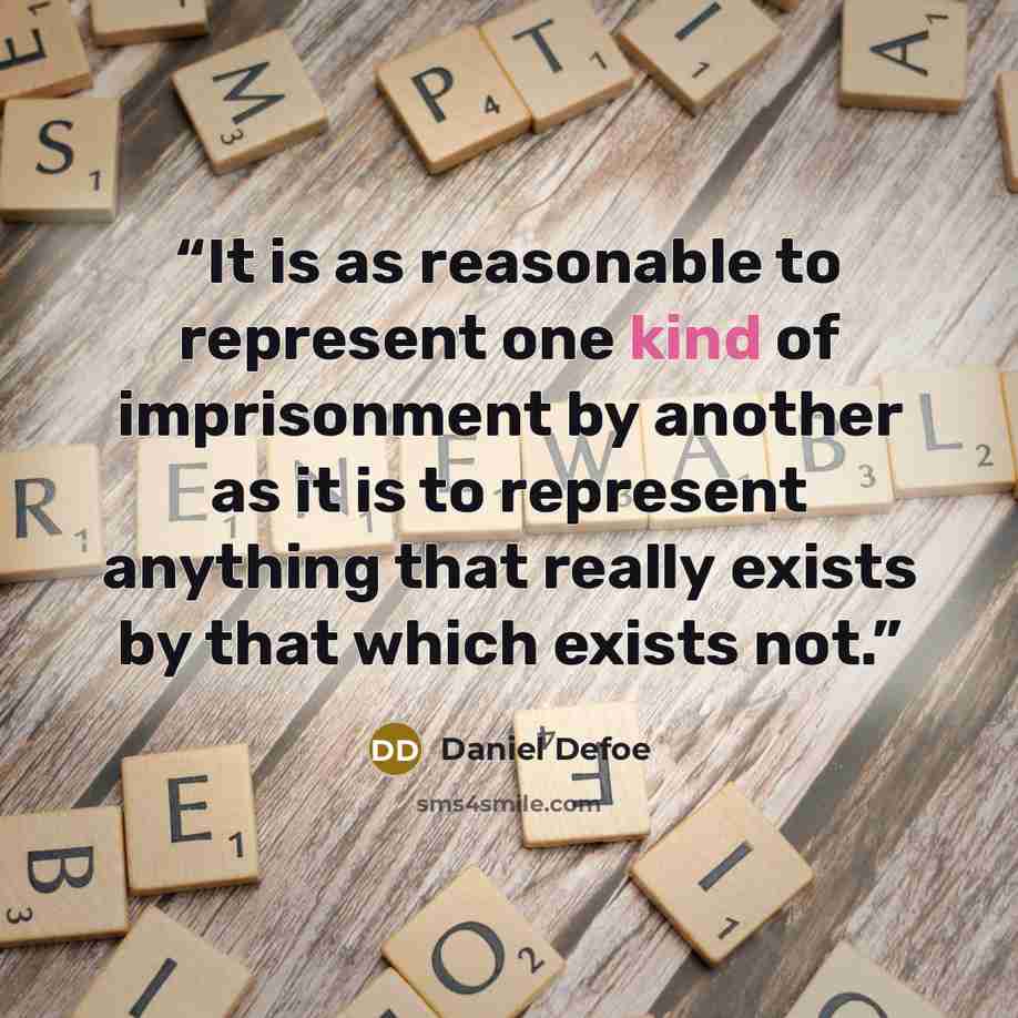 “It is as reasonable to represent one kind of imprisonment by another as it is to represent anything that really exists by that which exists not.” quote by Daniel Defoe