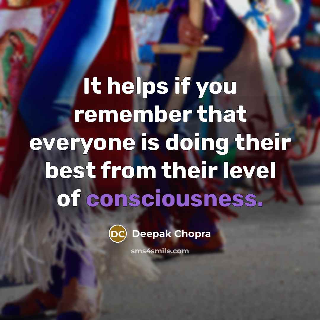“It helps if you remember that everyone is doing their best from their level of consciousness.” quote by Deepak Chopra