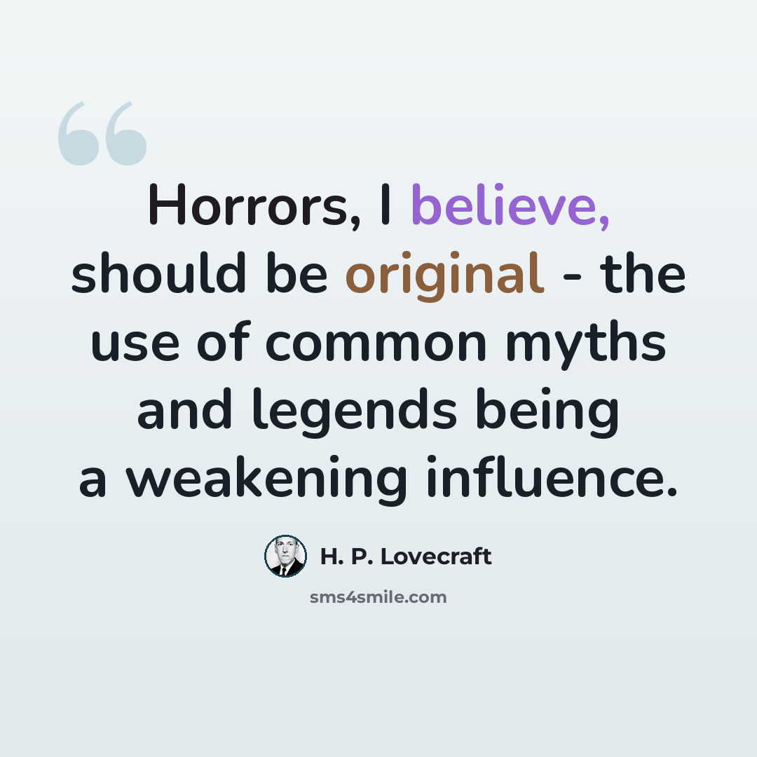 “Horrors, I believe, should be original - the use of common myths and legends being a weakening influence.” quote by H. P. Lovecraft