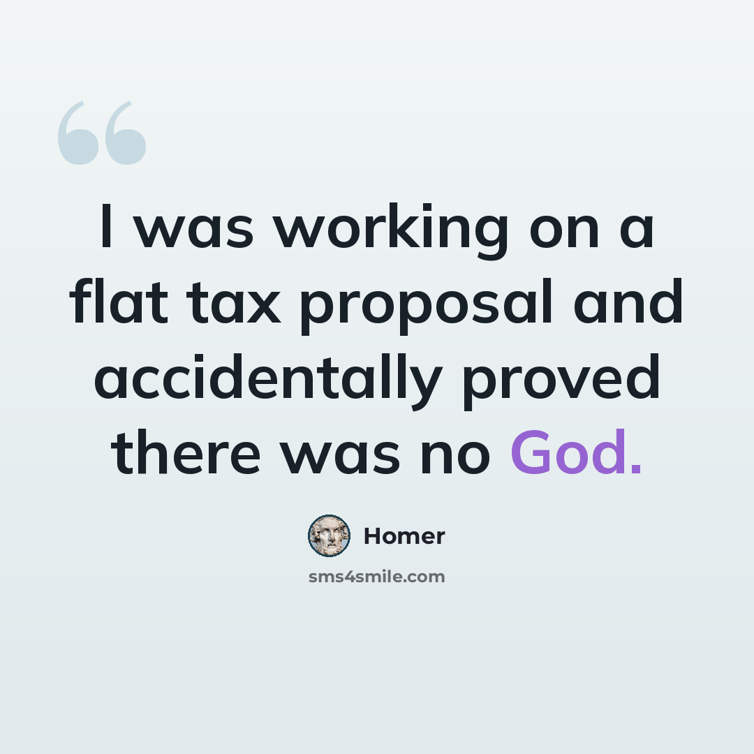 “I was working on a flat tax proposal and accidentally proved there was no God.” quote by Homer
