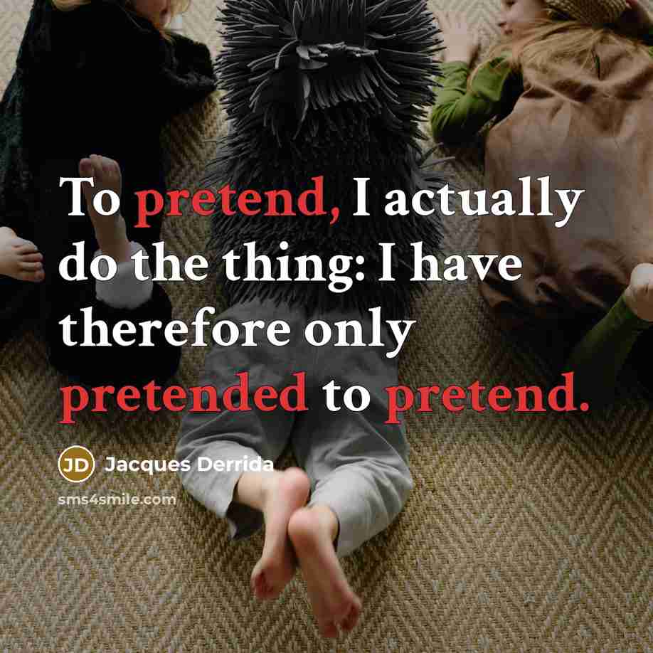 “To pretend, I actually do the thing: I have therefore only pretended to pretend.” quote by Jacques Derrida