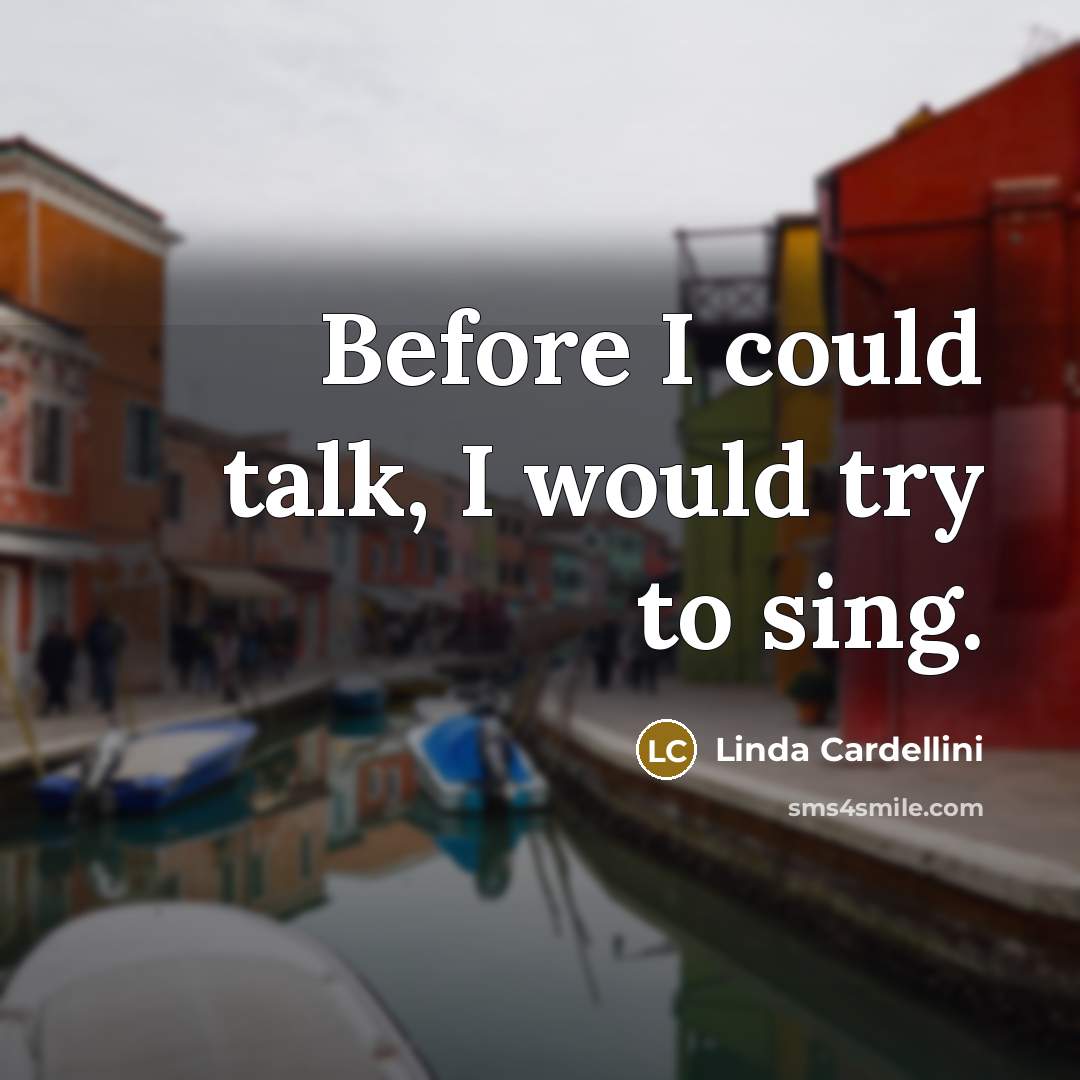 “Before I could talk, I would try to sing.” quote by Linda Cardellini