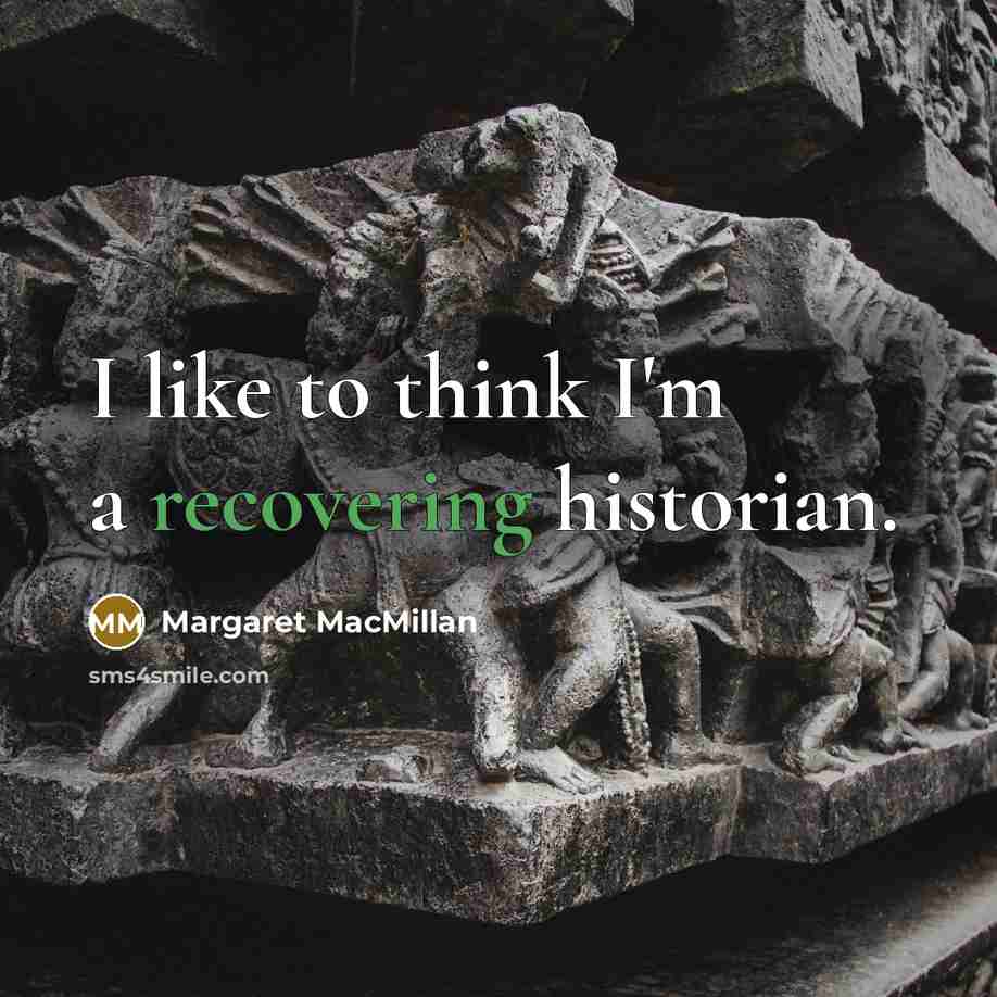 “I like to think I'm a recovering historian.” quote by Margaret MacMillan