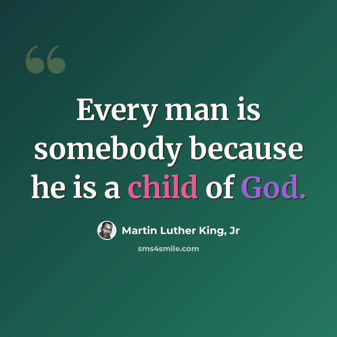 “Every man is somebody because he is a child of God.” quote by Martin Luther King, Jr