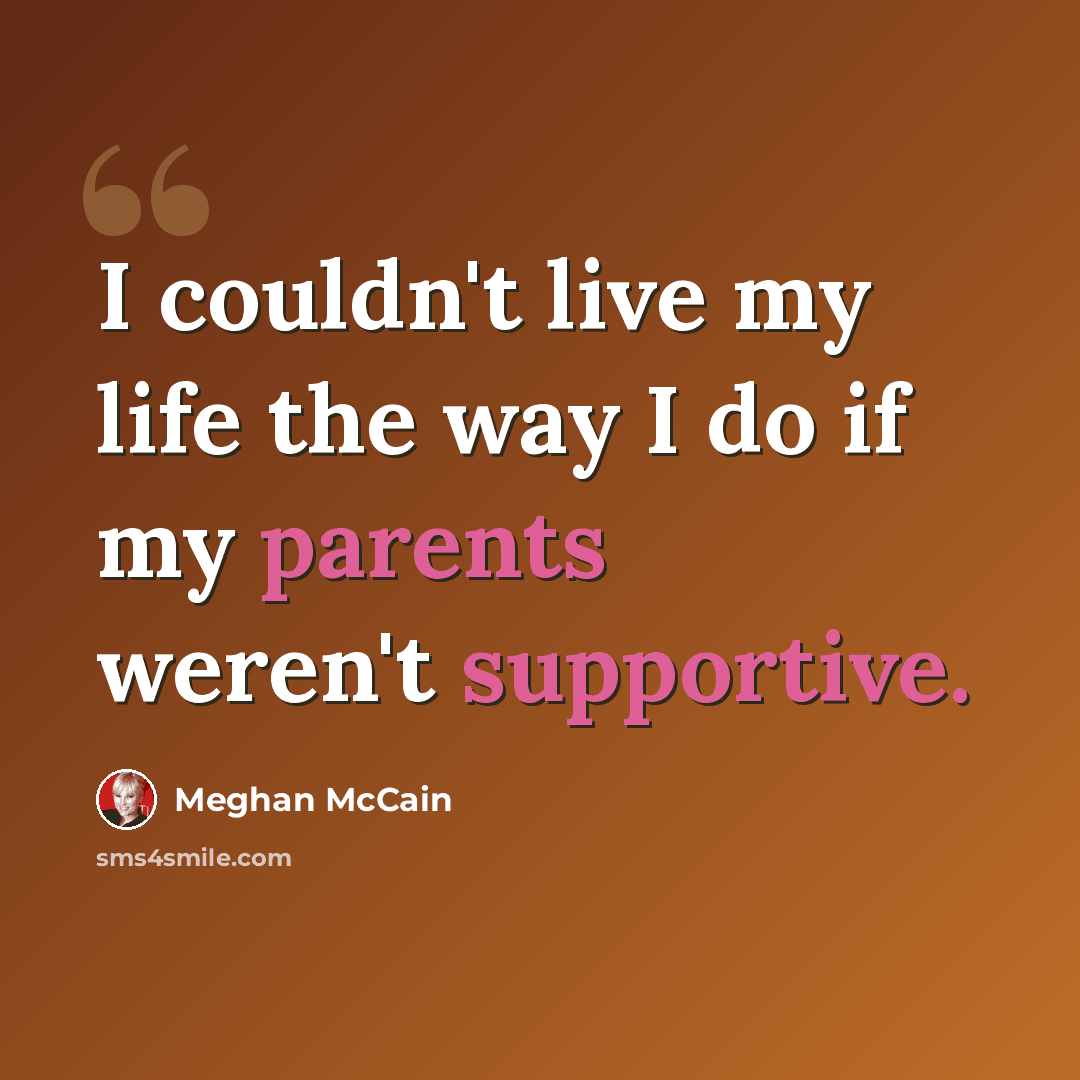 “I couldn't live my life the way I do if my parents weren't supportive.” quote by Meghan McCain