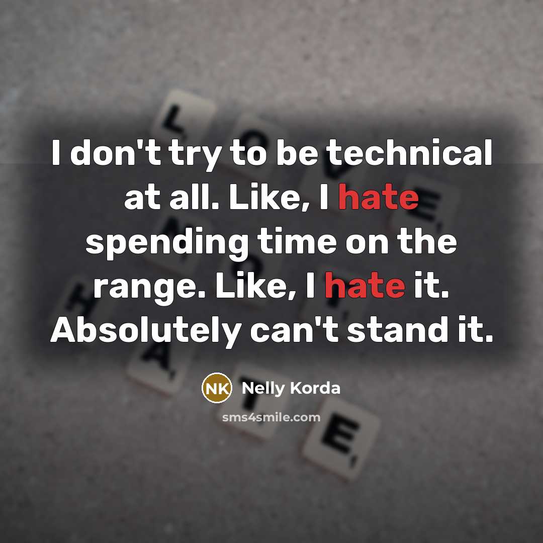 “I don't try to be technical at all. Like, I hate spending time on the range. Like, I hate it. Absolutely can't stand it.” quote by Nelly Korda