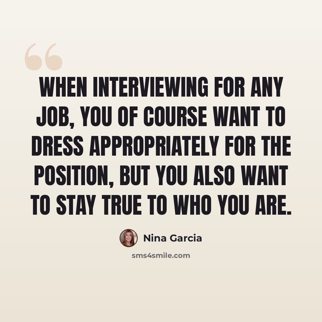 “When interviewing for any job, you of course want to dress appropriately for the position, but you also want to stay true to who you are.” quote by Nina Garcia
