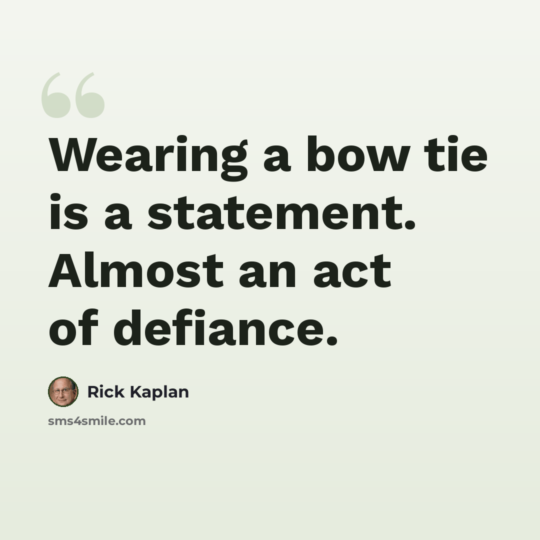 “Wearing a bow tie is a statement. Almost an act of defiance.” quote by Rick Kaplan
