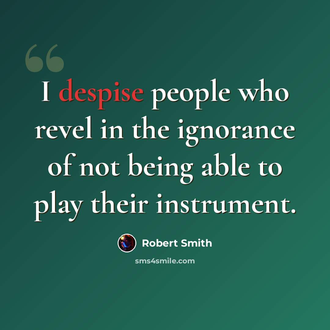 “I despise people who revel in the ignorance of not being able to play their instrument.” quote by Robert Smith