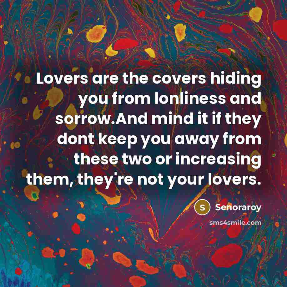 “Lovers are the covers hiding you from lonliness and sorrow.And mind it if they dont keep you away from these two or increasing them, they're not your lovers.” quote by Senoraroy