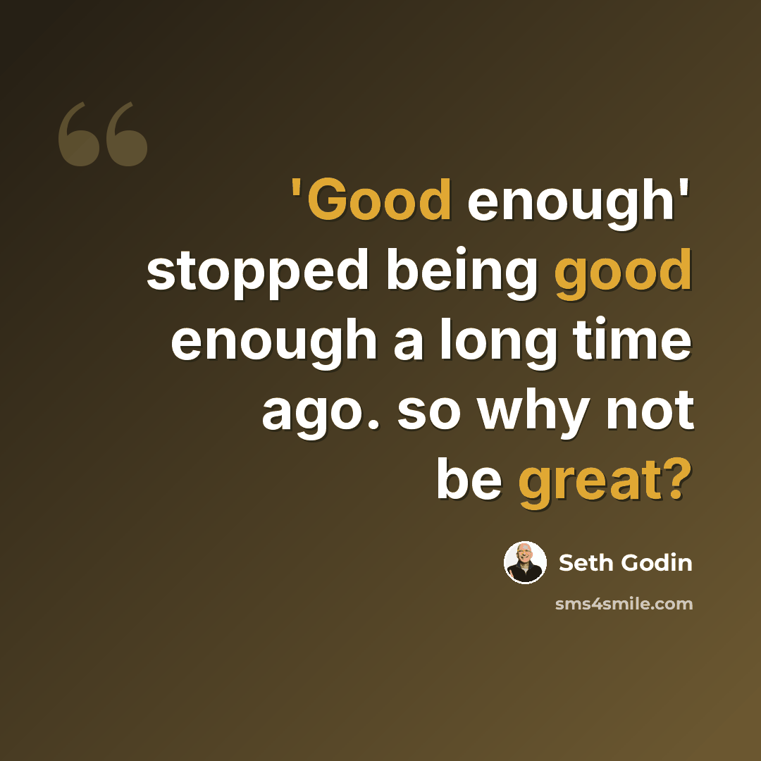 “'Good enough' stopped being good enough a long time ago. so why not be great?” quote by Seth Godin