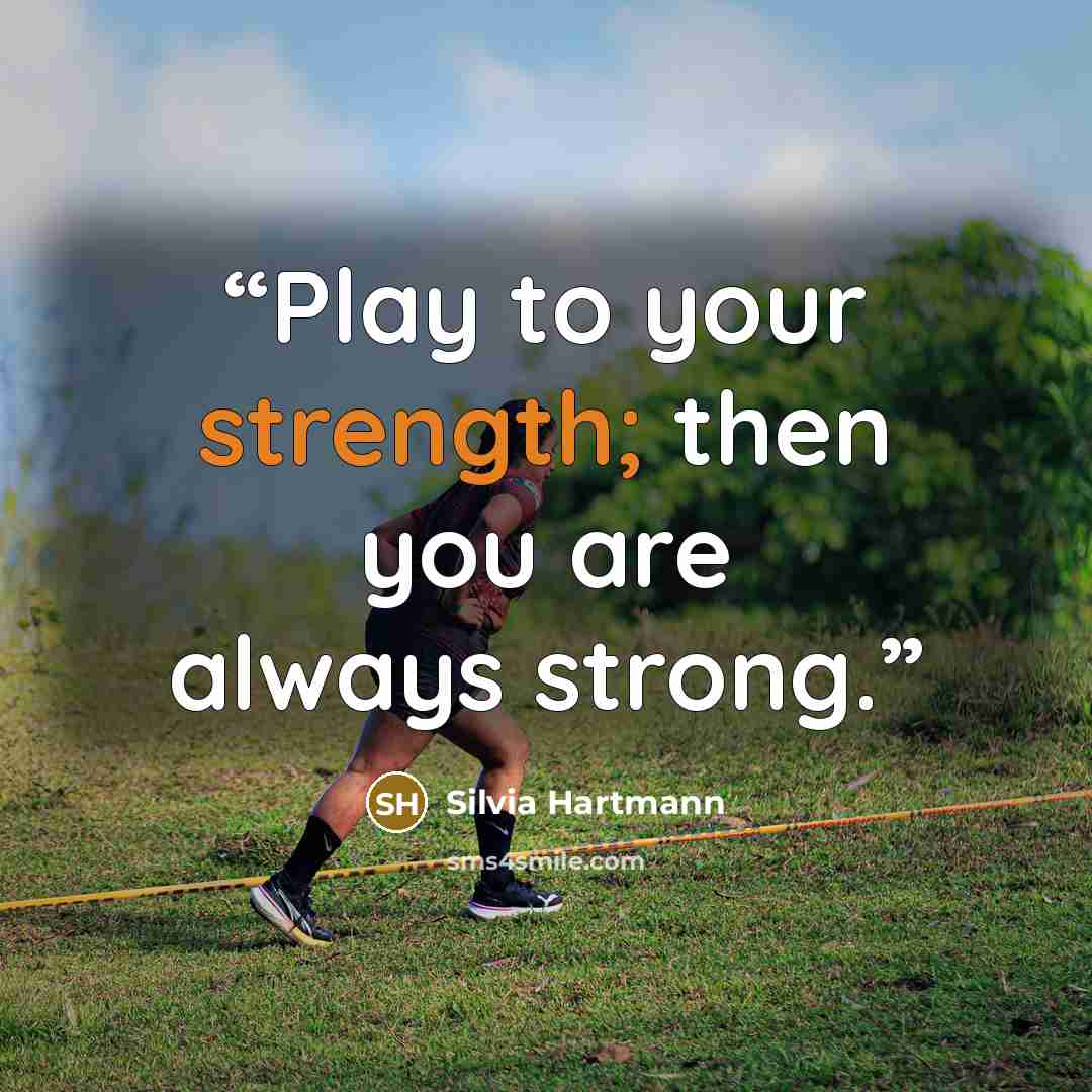 “Play to your strength; then you are always strong.” quote by Silvia Hartmann