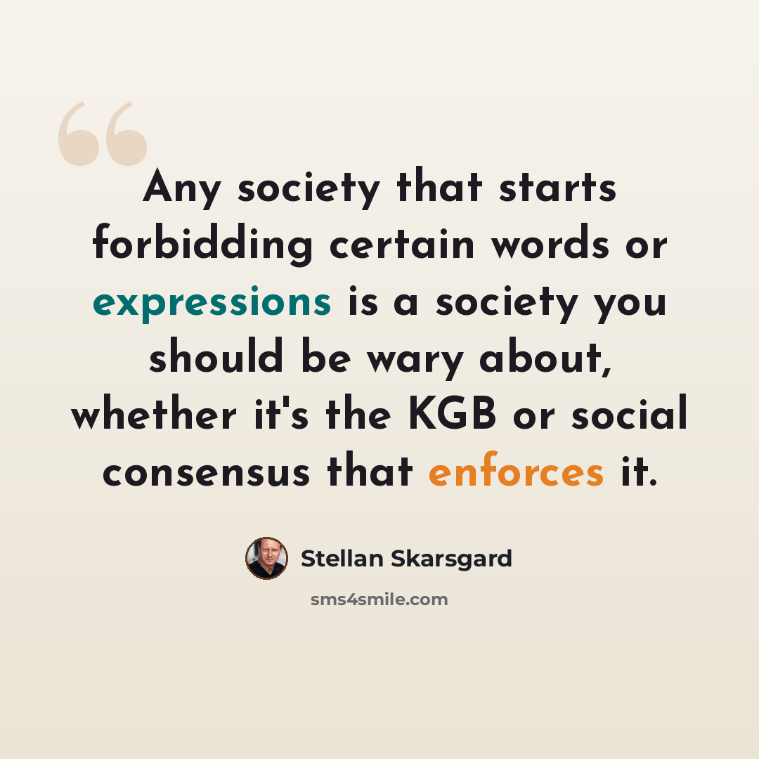 “Any society that starts forbidding certain words or expressions is a society you should be wary about, whether it's the KGB or social consensus that enforces it.” quote by Stellan Skarsgard
