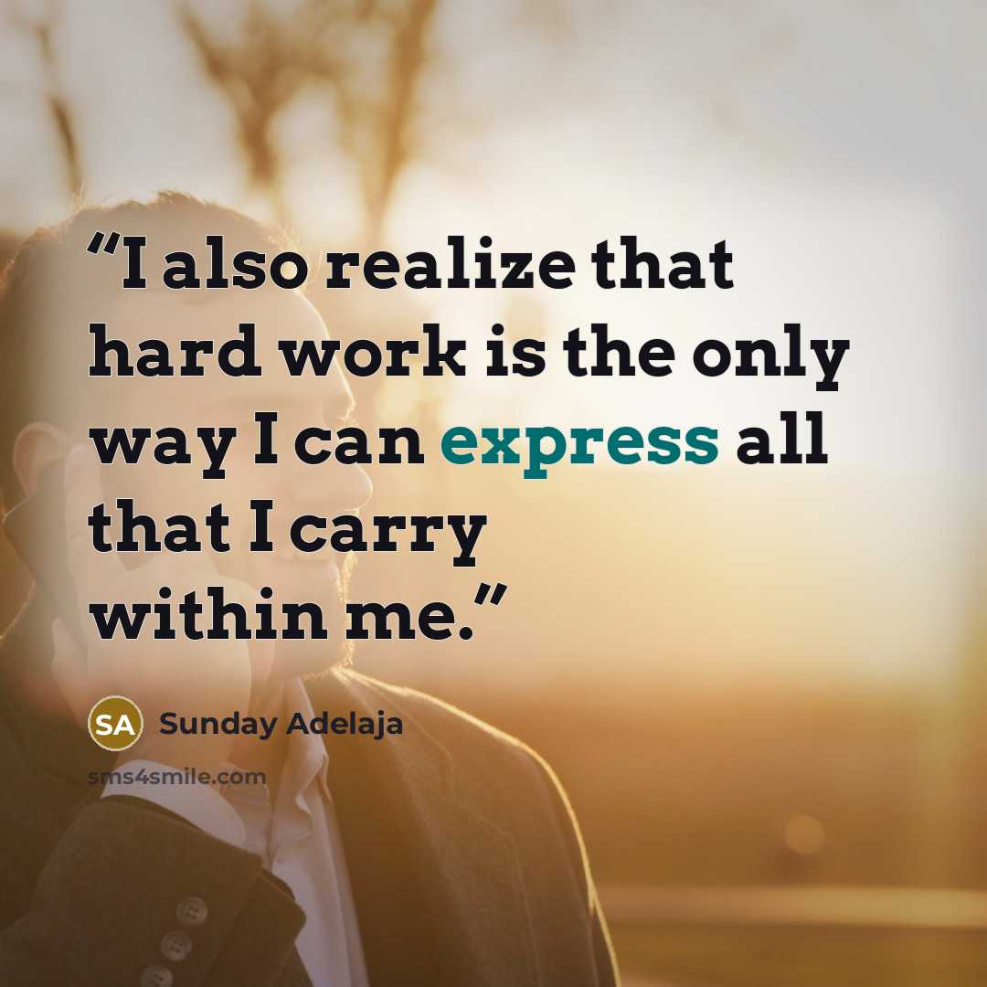 “I also realize that hard work is the only way I can express all that I carry within me.” quote by Sunday Adelaja