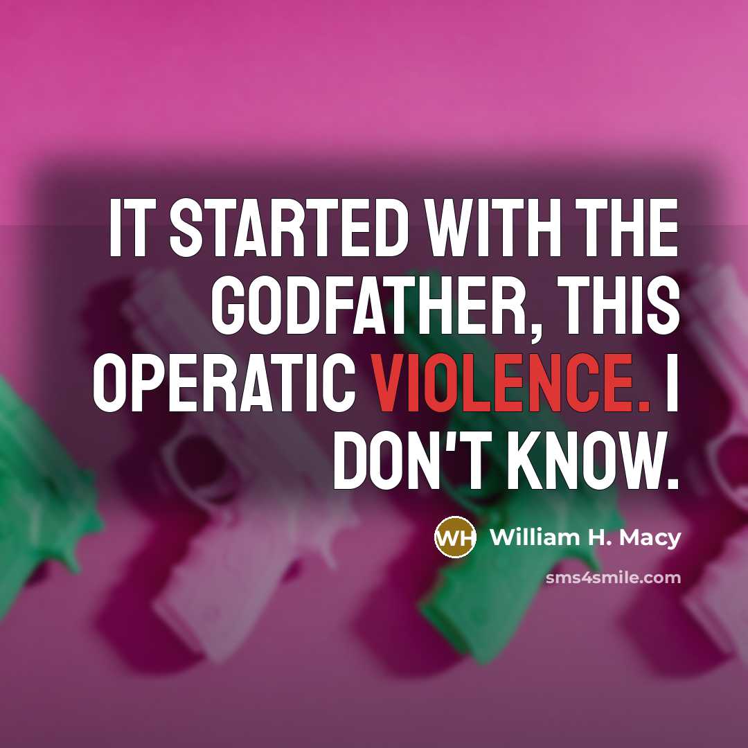 “It started with the Godfather, this operatic violence. I don't know.” quote by William H. Macy