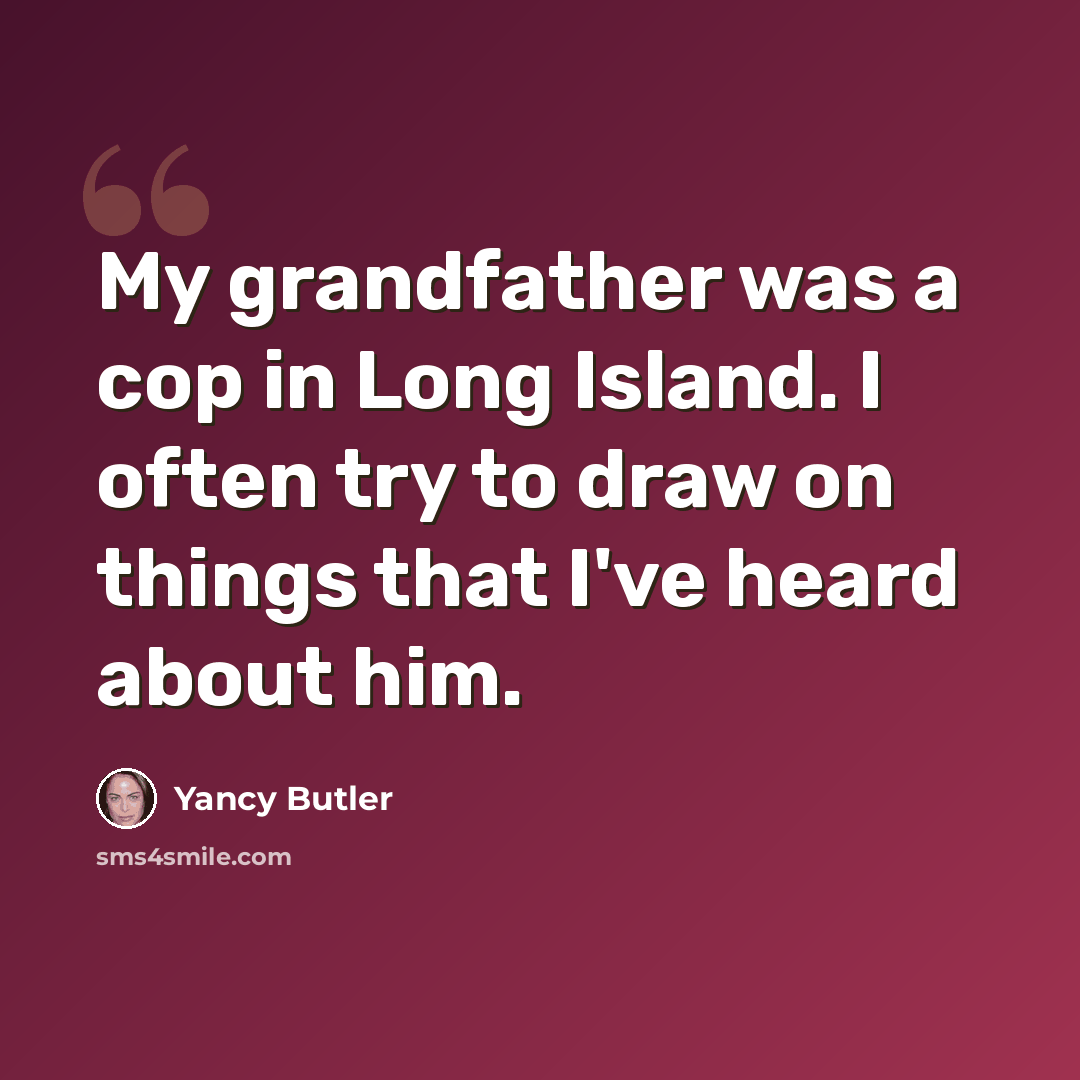 “My grandfather was a cop in Long Island. I often try to draw on things that I've heard about him.” quote by Yancy Butler