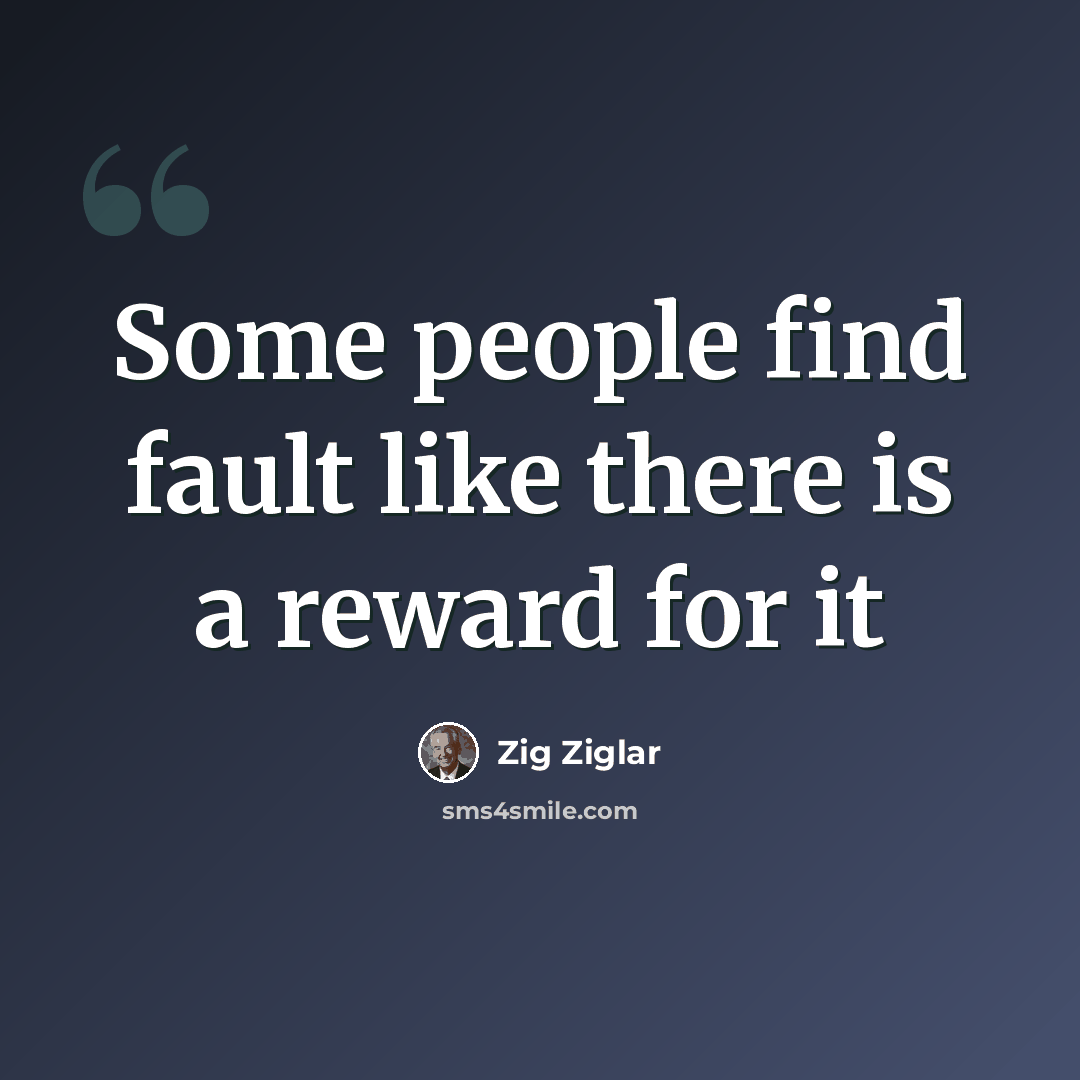 “Some people find fault like there is a reward for it” quote by Zig Ziglar