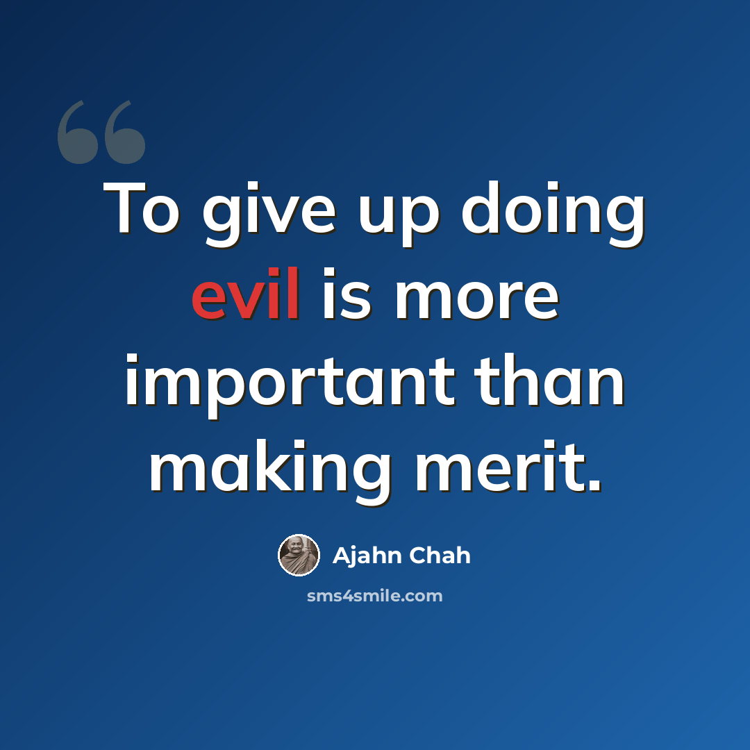 “To give up doing evil is more important than making merit.” quote by Ajahn Chah